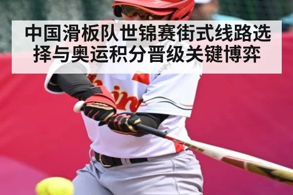 中国滑板队世锦赛街式线路选择与奥运积分晋级关键博弈 - BANDAO SLOTGAMES